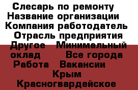 Слесарь по ремонту › Название организации ­ Компания-работодатель › Отрасль предприятия ­ Другое › Минимальный оклад ­ 1 - Все города Работа » Вакансии   . Крым,Красногвардейское